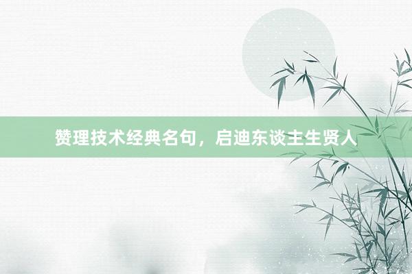 赞理技术经典名句，启迪东谈主生贤人