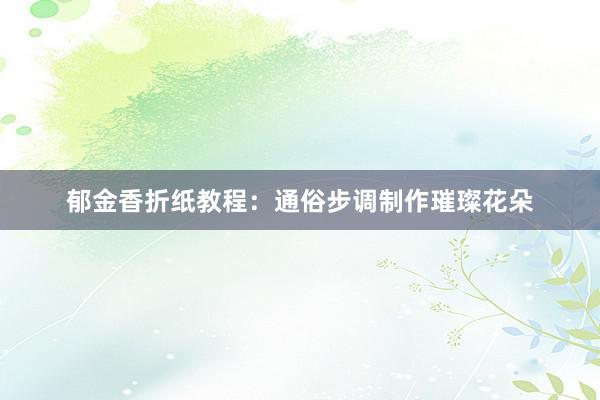 郁金香折纸教程：通俗步调制作璀璨花朵
