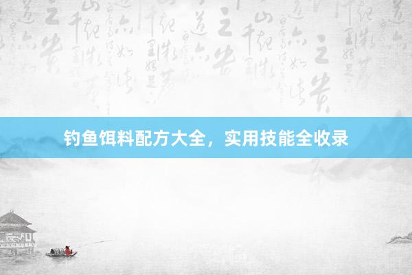 钓鱼饵料配方大全,实用技能全收录